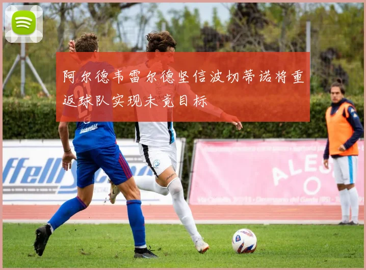 阿尔德韦雷尔德坚信波切蒂诺将重返球队实现未竟目标