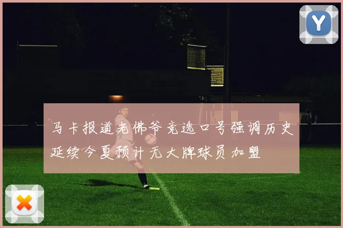 马卡报道老佛爷竞选口号强调历史延续今夏预计无大牌球员加盟