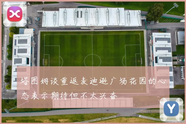 塔图姆谈重返麦迪逊广场花园的心态表示期待但不太兴奋
