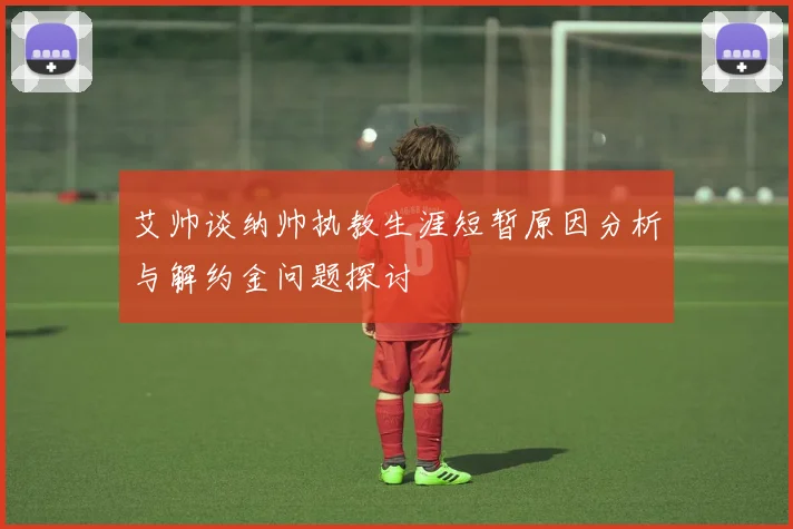 艾帅谈纳帅执教生涯短暂原因分析与解约金问题探讨