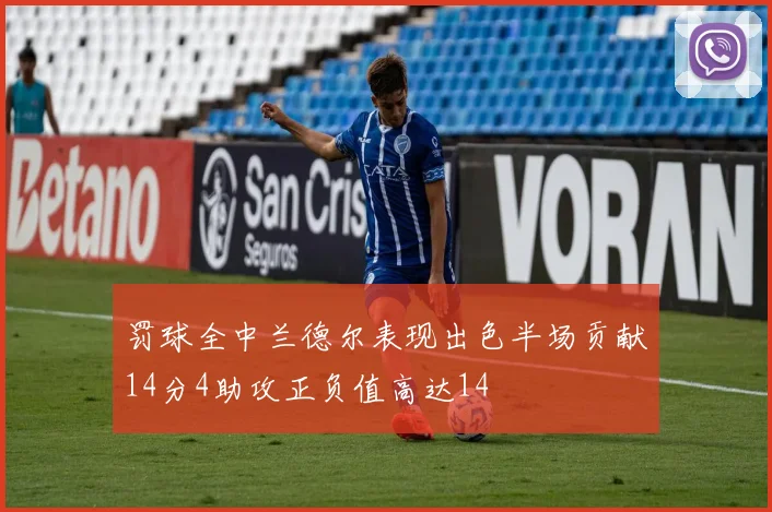 罚球全中兰德尔表现出色半场贡献14分4助攻正负值高达14