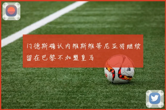 门德斯确认内维斯维蒂尼亚将继续留在巴黎不加盟皇马