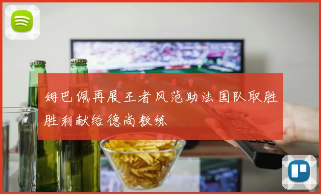 姆巴佩再展王者风范助法国队取胜胜利献给德尚教练