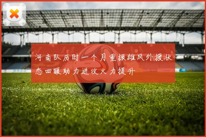 河南队历时一个月重振雄风外援状态回暖助力进攻火力提升