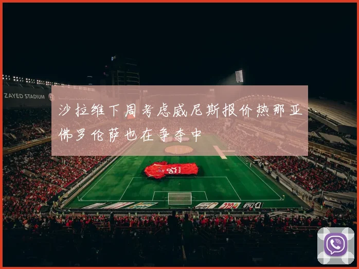 沙拉维下周考虑威尼斯报价热那亚佛罗伦萨也在争夺中